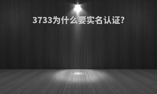 3733为什么要实名认证?