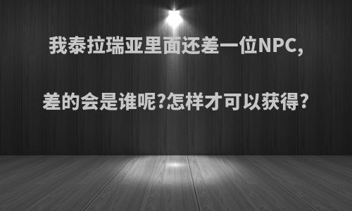 我泰拉瑞亚里面还差一位NPC,差的会是谁呢?怎样才可以获得?