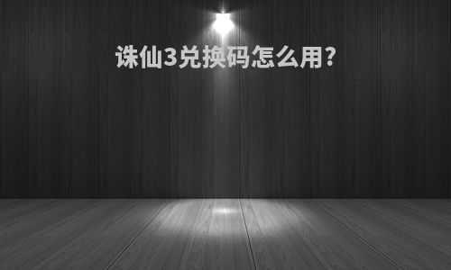 诛仙3兑换码怎么用?