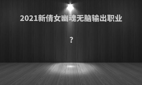 2021新倩女幽魂无脑输出职业?