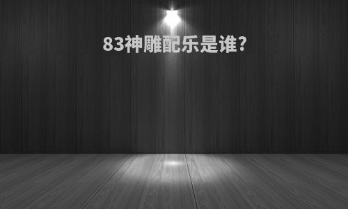 83神雕配乐是谁?