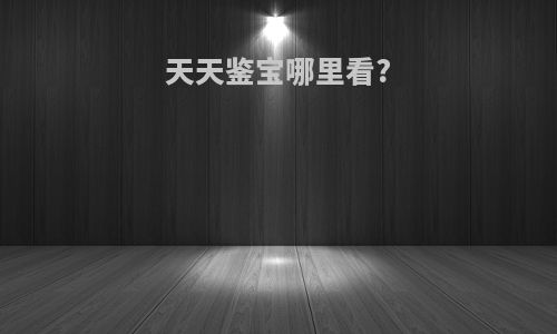 天天鉴宝哪里看?