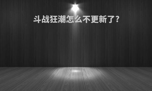 斗战狂潮怎么不更新了?