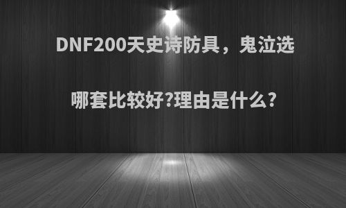 DNF200天史诗防具，鬼泣选哪套比较好?理由是什么?