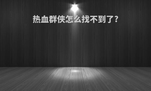 热血群侠怎么找不到了?