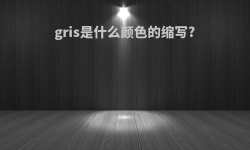 gris是什么颜色的缩写?