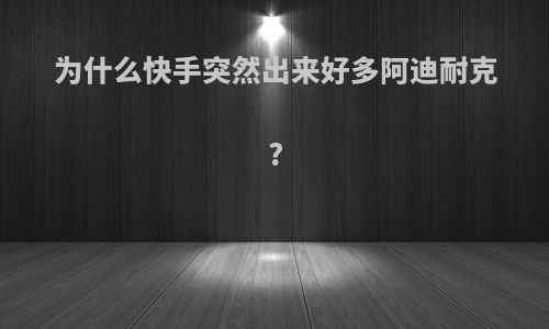 为什么快手突然出来好多阿迪耐克?