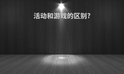 活动和游戏的区别?