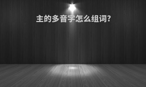 主的多音字怎么组词?