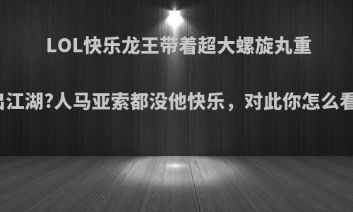 LOL快乐龙王带着超大螺旋丸重出江湖?人马亚索都没他快乐，对此你怎么看?