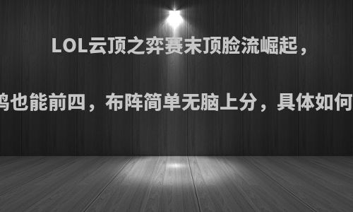 LOL云顶之弈赛末顶脸流崛起，不吃鸡也能前四，布阵简单无脑上分，具体如何操作?