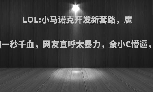 LOL:小马诺克开发新套路，魔宗黑切一秒千血，网友直呼太暴力，余小C懵逼，如何?