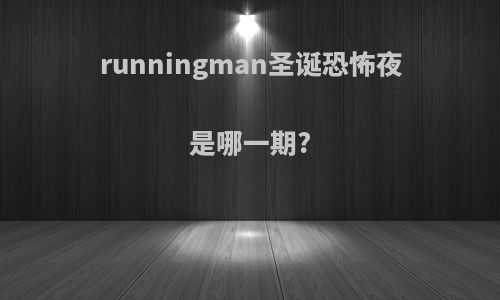 runningman圣诞恐怖夜是哪一期?
