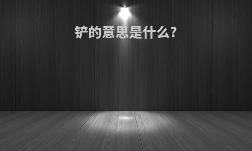 铲的意思是什么?