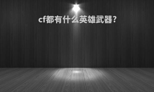 cf都有什么英雄武器?