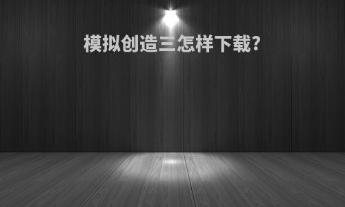 模拟创造三怎样下载?