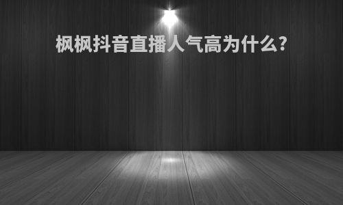 枫枫抖音直播人气高为什么?