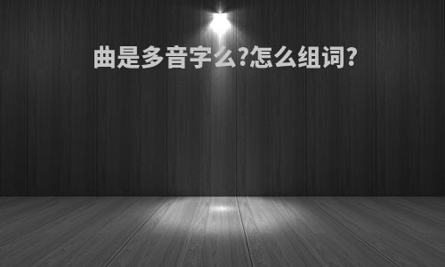 曲是多音字么?怎么组词?