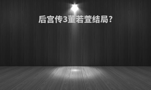 后宫传3董若萱结局?