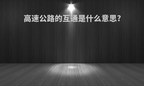 高速公路的互通是什么意思?
