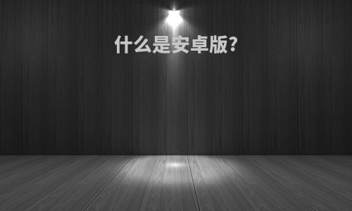 什么是安卓版?