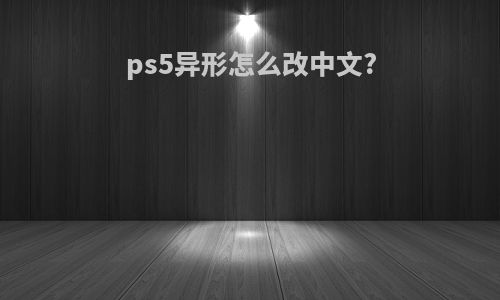 ps5异形怎么改中文?