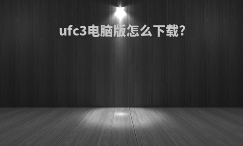 ufc3电脑版怎么下载?