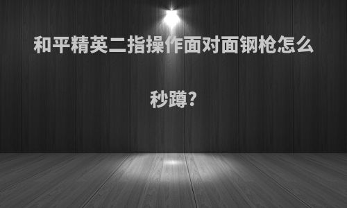 和平精英二指操作面对面钢枪怎么秒蹲?