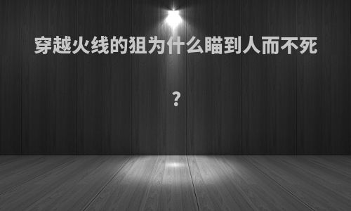 穿越火线的狙为什么瞄到人而不死?