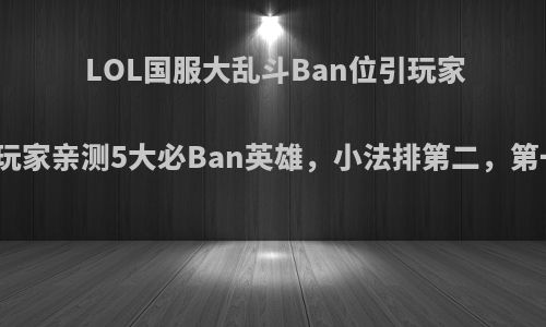 LOL国服大乱斗Ban位引玩家争议，老玩家亲测5大必Ban英雄，小法排第二，第一会是谁?