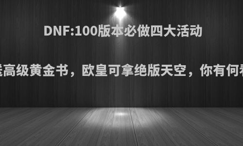 DNF:100版本必做四大活动，送高级黄金书，欧皇可拿绝版天空，你有何看法?