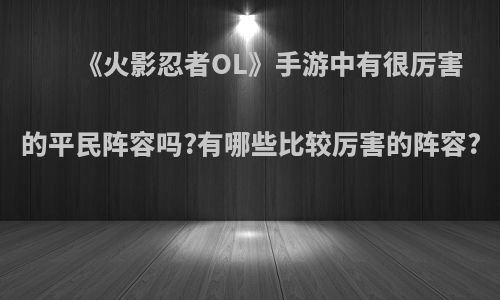 《火影忍者OL》手游中有很厉害的平民阵容吗?有哪些比较厉害的阵容?