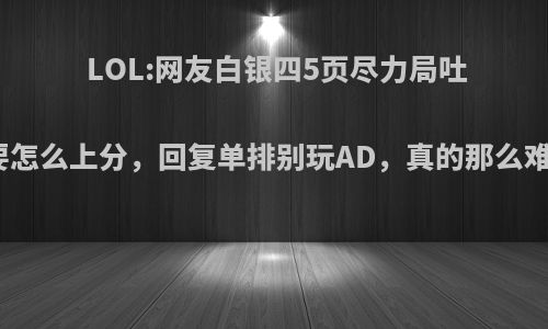 LOL:网友白银四5页尽力局吐槽要怎么上分，回复单排别玩AD，真的那么难吗?