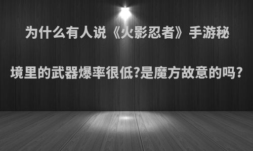 为什么有人说《火影忍者》手游秘境里的武器爆率很低?是魔方故意的吗?