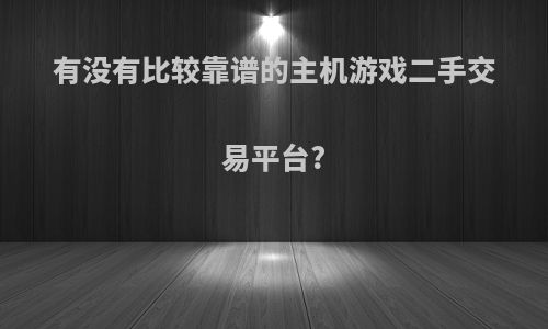 有没有比较靠谱的主机游戏二手交易平台?