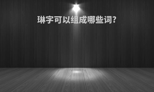 琳字可以组成哪些词?