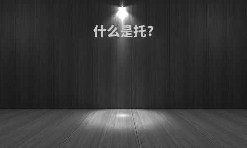 什么是托?