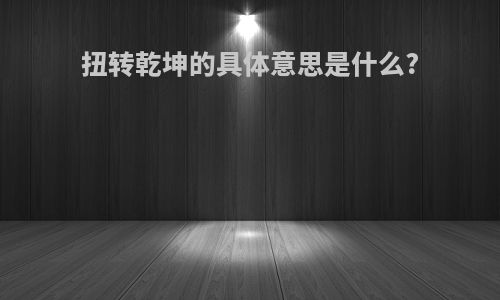 扭转乾坤的具体意思是什么?