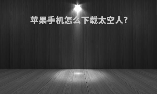 苹果手机怎么下载太空人?