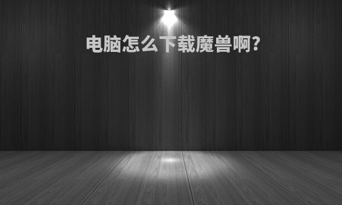 电脑怎么下载魔兽啊?