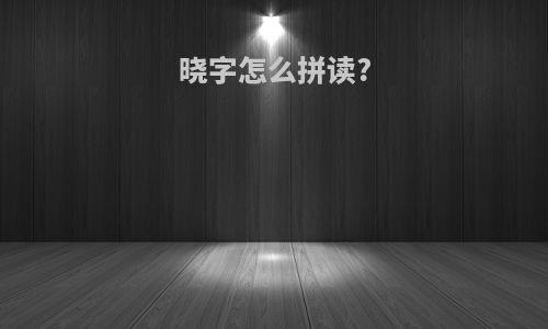 晓字怎么拼读?