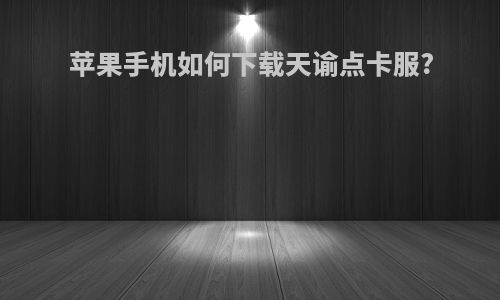 苹果手机如何下载天谕点卡服?
