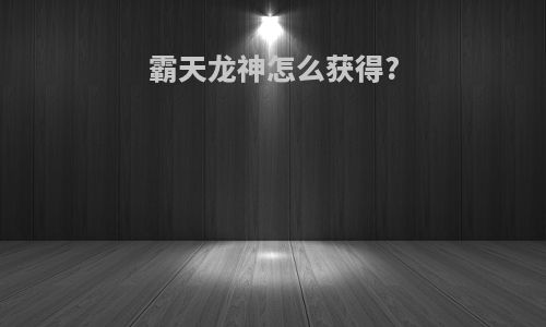 霸天龙神怎么获得?
