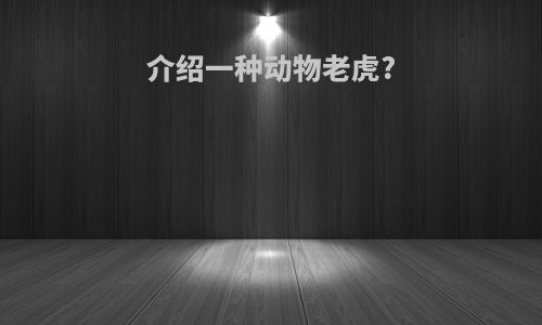介绍一种动物老虎?