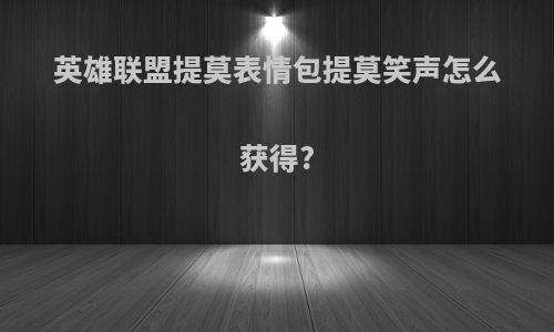 英雄联盟提莫表情包提莫笑声怎么获得?