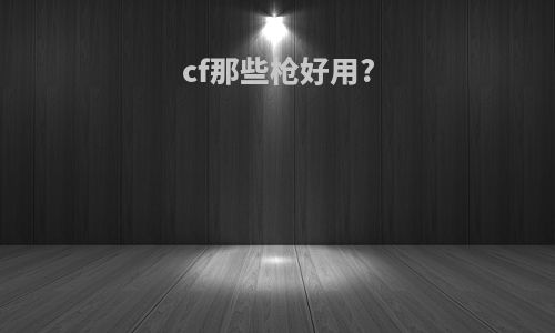 cf那些枪好用?