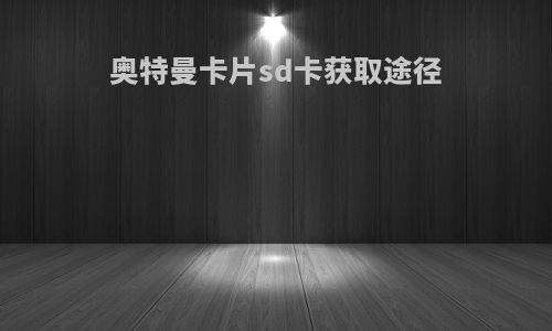 奥特曼卡片sd卡获取途径