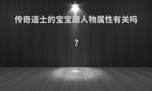 传奇道士的宝宝跟人物属性有关吗?