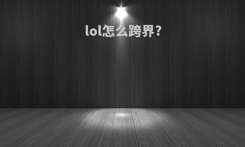 lol怎么跨界?
