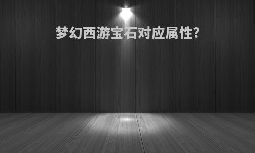 梦幻西游宝石对应属性?